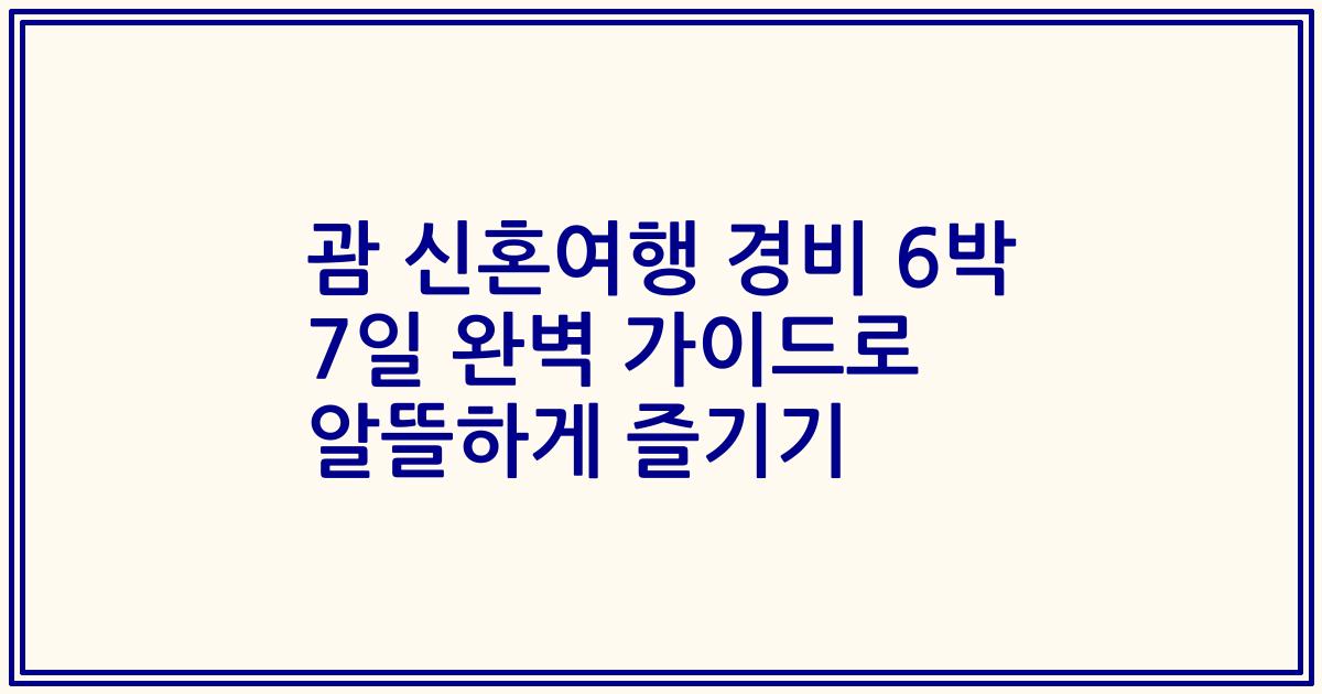 괌 신혼여행 경비 6박 7일 완벽 가이드로 알뜰하게 즐기기