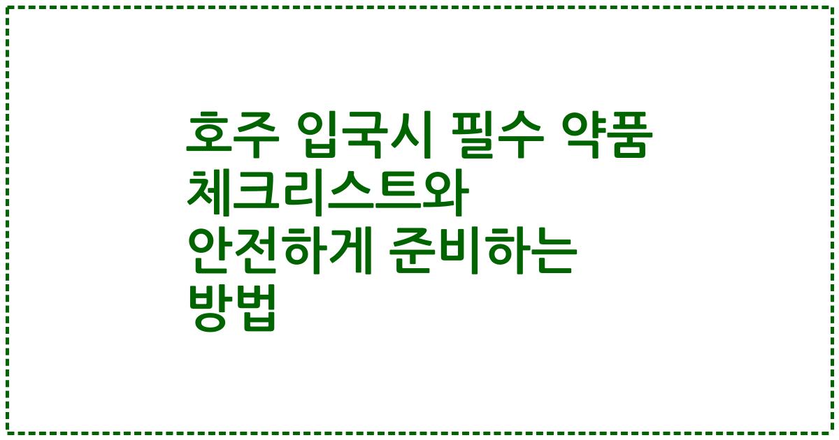 호주 입국시 필수 약품 체크리스트와 안전하게 준비하는 방법