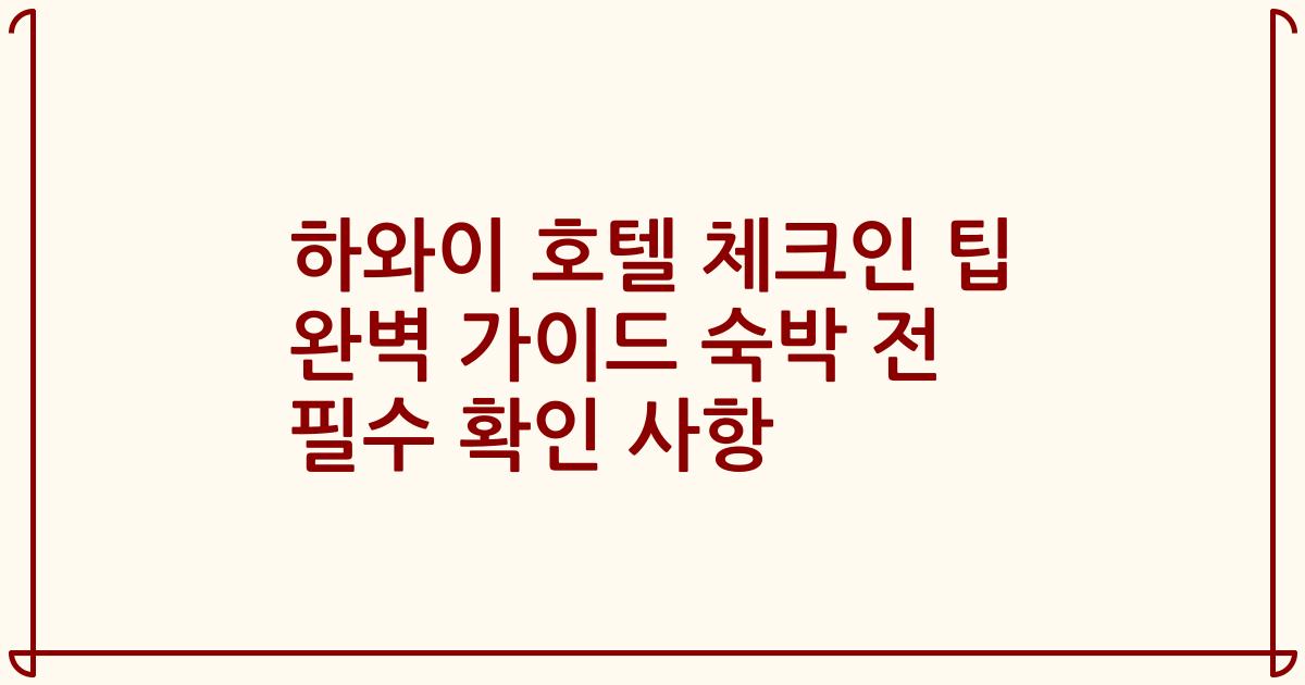 하와이 호텔 체크인 팁 완벽 가이드 숙박 전 필수 확인 사항