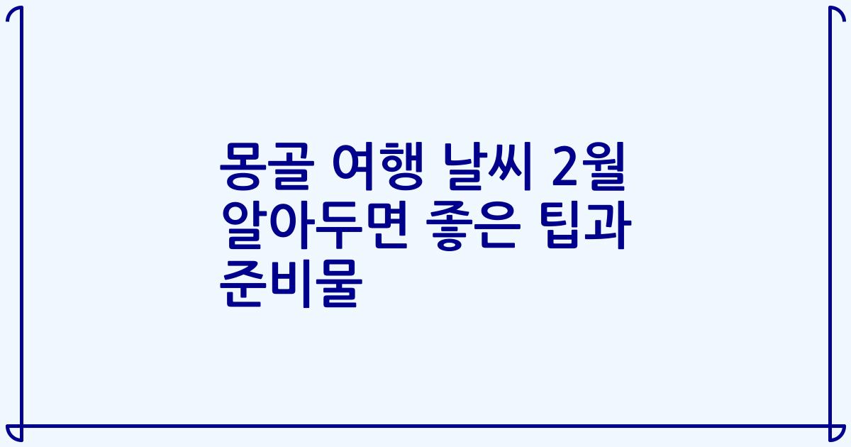 몽골 여행 날씨 2월 알아두면 좋은 팁과 준비물