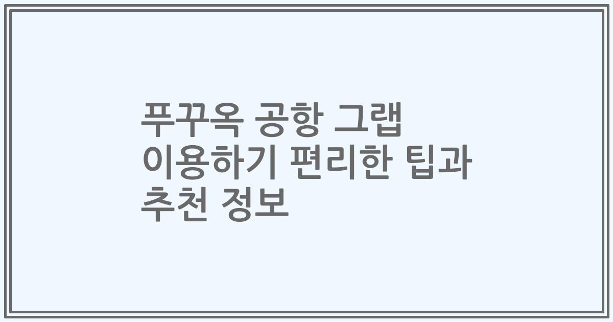 푸꾸옥 공항 그랩 이용하기 편리한 팁과 추천 정보