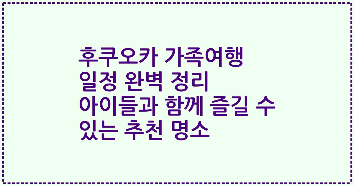 후쿠오카 가족여행 일정 완벽 정리 아이들과 함께 즐길 수 있는 추천 명소