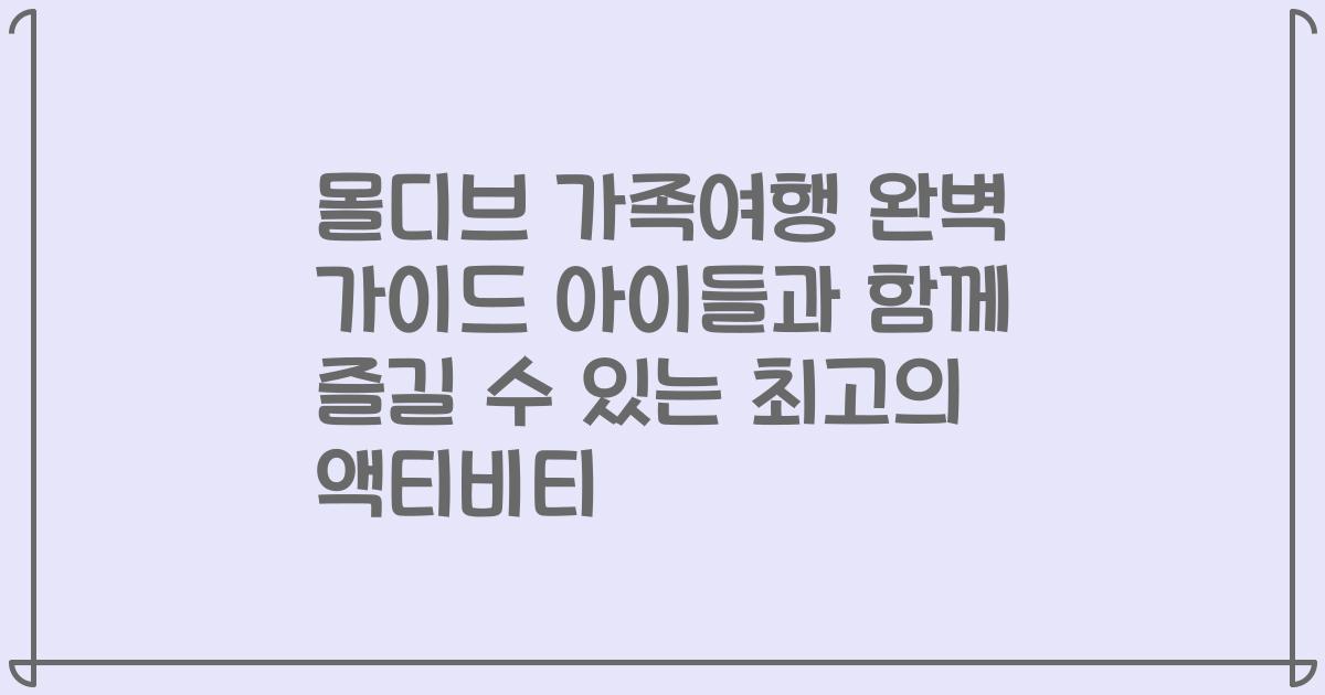 몰디브 가족여행 완벽 가이드 아이들과 함께 즐길 수 있는 최고의 액티비티