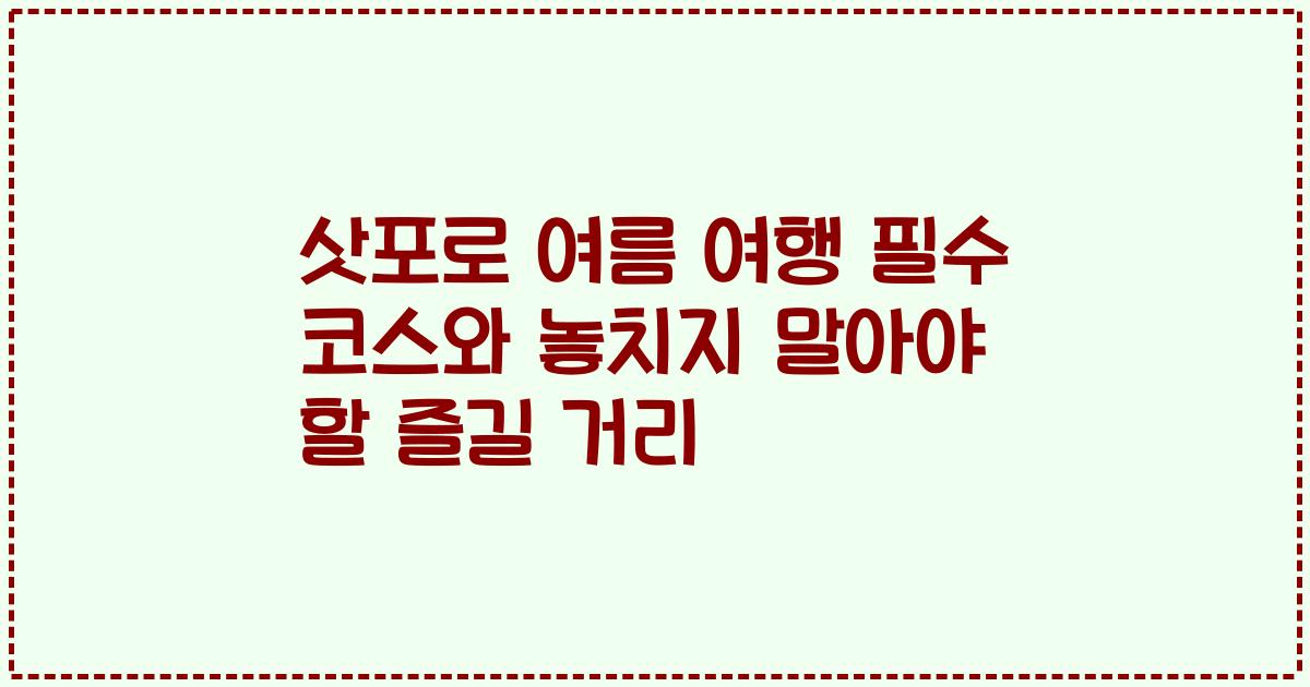 삿포로 여름 여행 필수 코스와 놓치지 말아야 할 즐길 거리