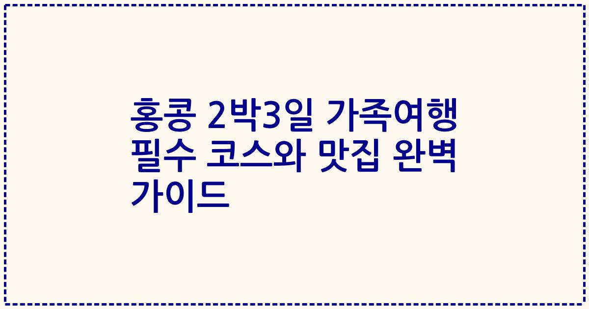 홍콩 2박3일 가족여행 필수 코스와 맛집 완벽 가이드