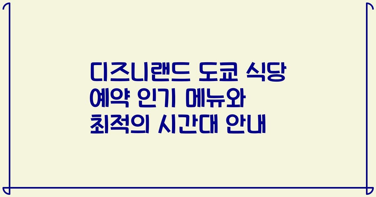 디즈니랜드 도쿄 식당 예약 인기 메뉴와 최적의 시간대 안내