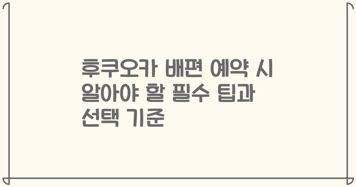 후쿠오카 배편 예약 시 알아야 할 필수 팁과 선택 기준