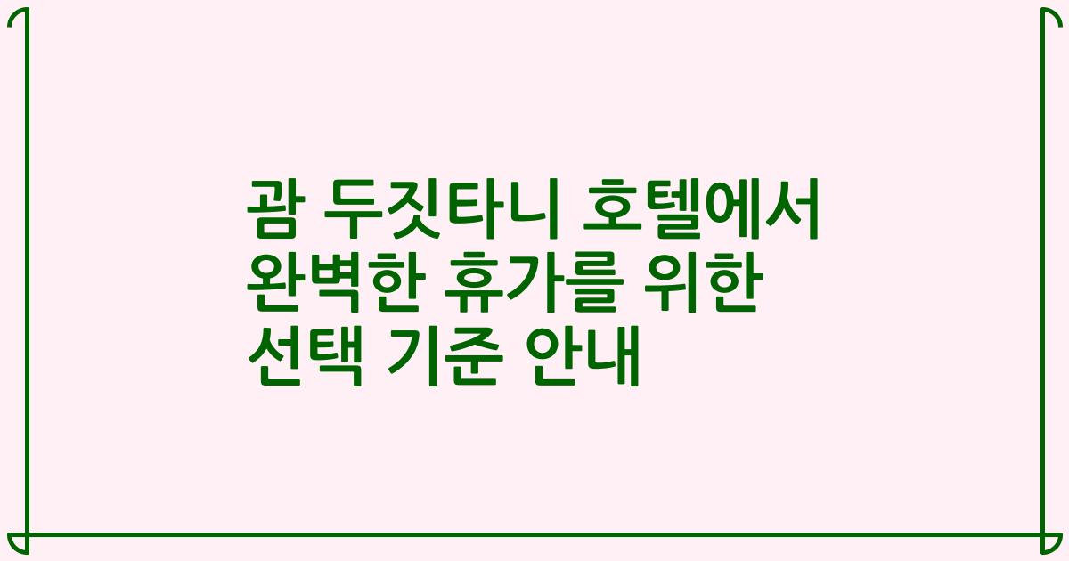괌 두짓타니 호텔에서 완벽한 휴가를 위한 선택 기준 안내