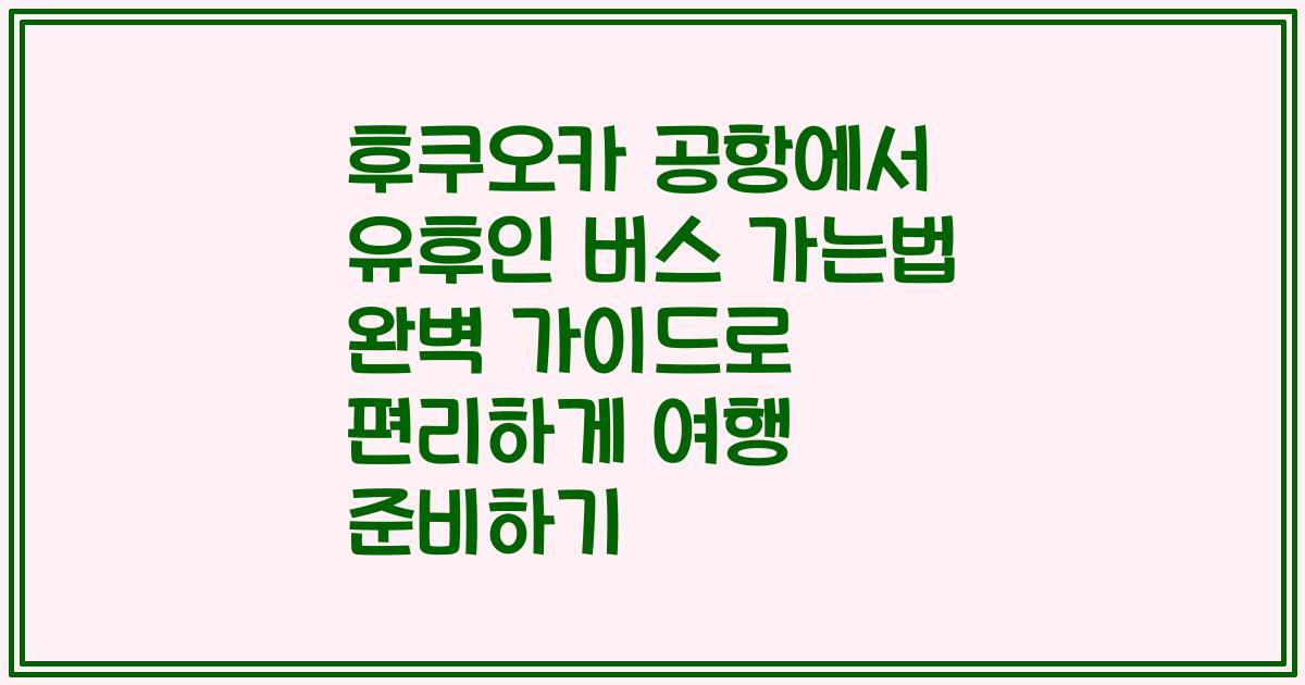 후쿠오카 공항에서 유후인 버스 가는법 완벽 가이드로 편리하게 여행 준비하기