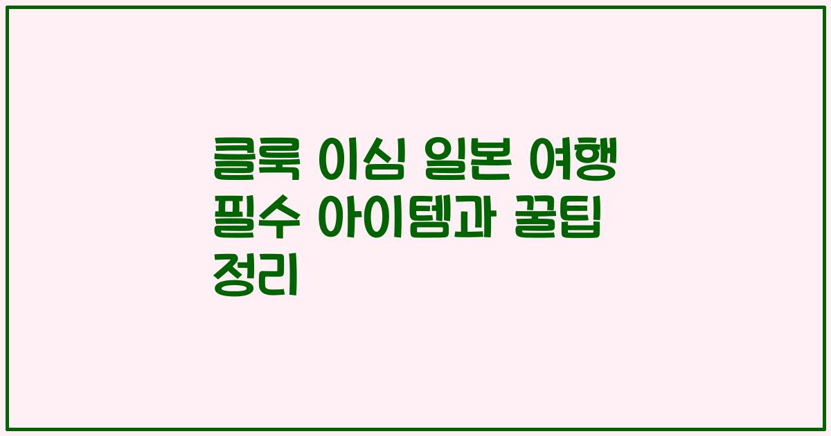 클룩 이심 일본 여행 필수 아이템과 꿀팁 정리
