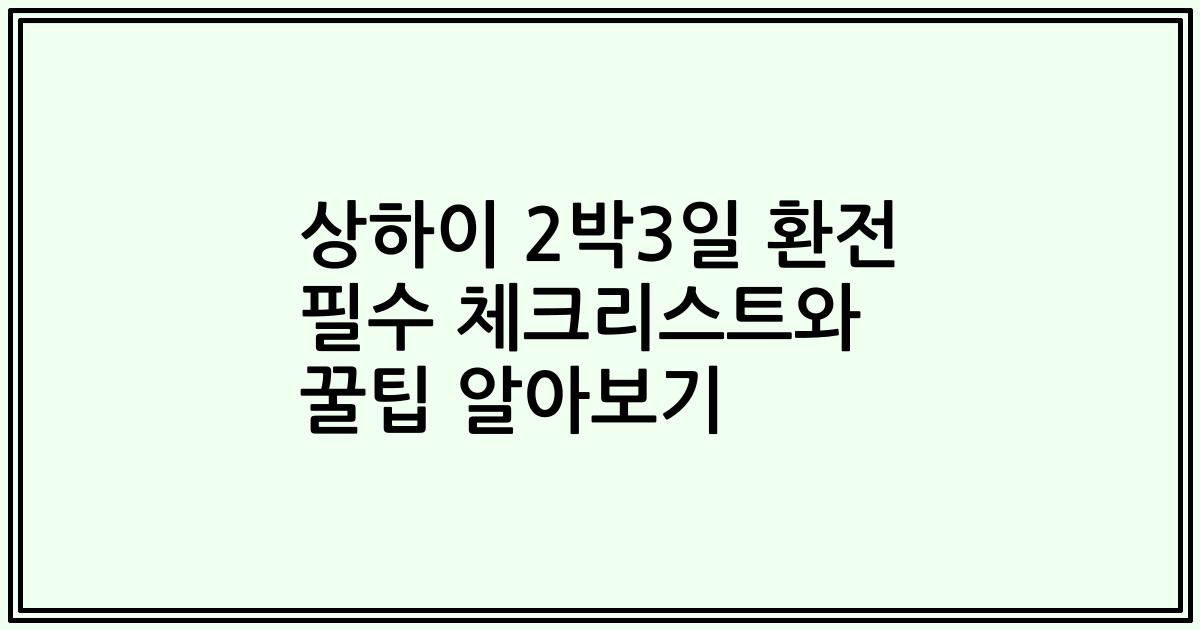 상하이 2박3일 환전 필수 체크리스트와 꿀팁 알아보기