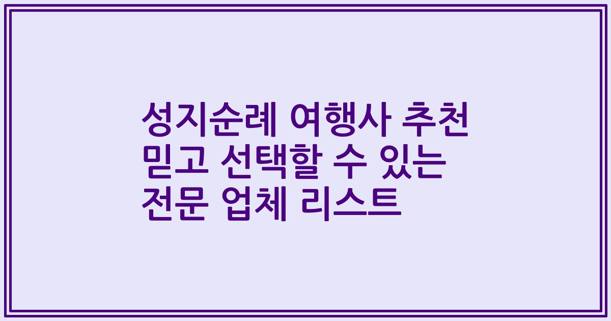 성지순례 여행사 추천 믿고 선택할 수 있는 전문 업체 리스트