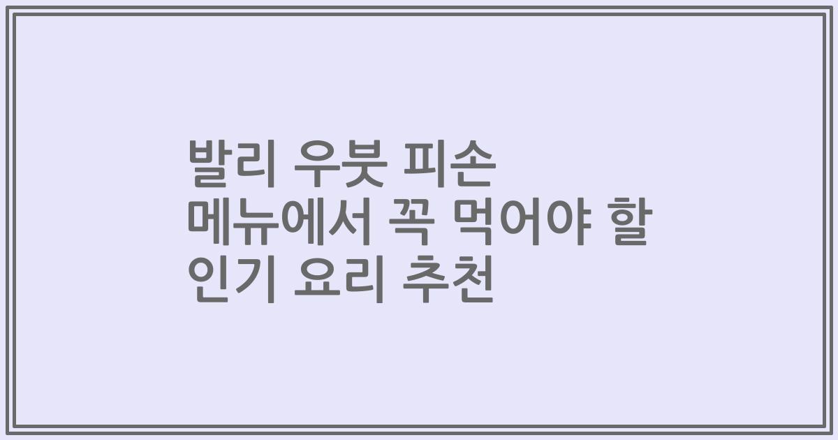 발리 우붓 피손 메뉴에서 꼭 먹어야 할 인기 요리 추천