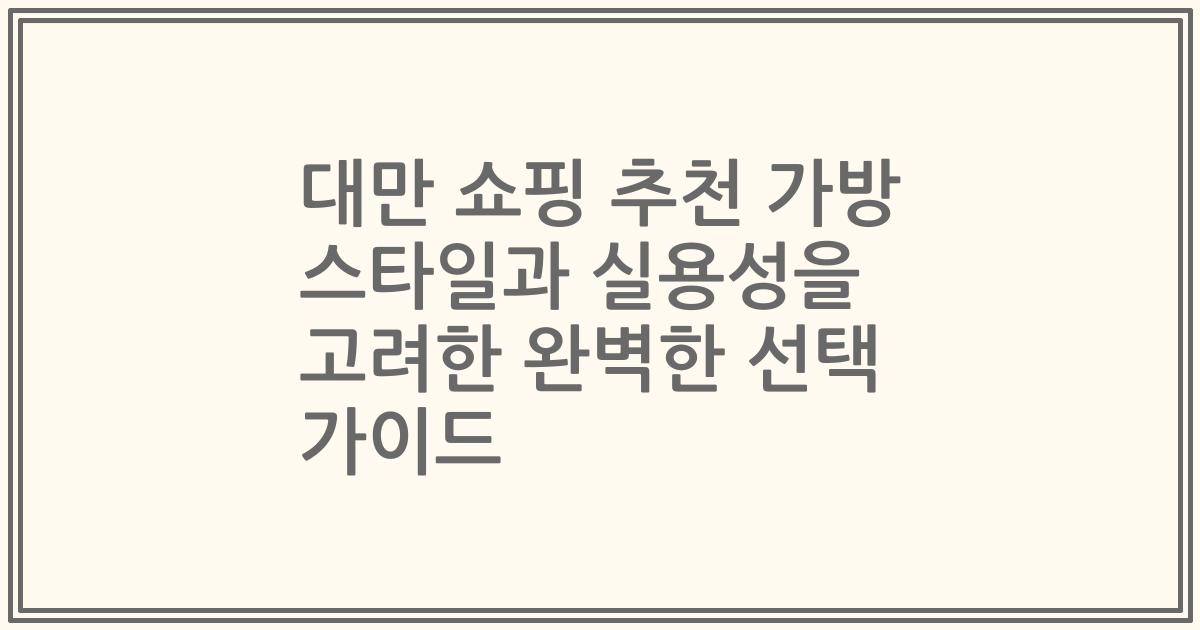 대만 쇼핑 추천 가방 스타일과 실용성을 고려한 완벽한 선택 가이드