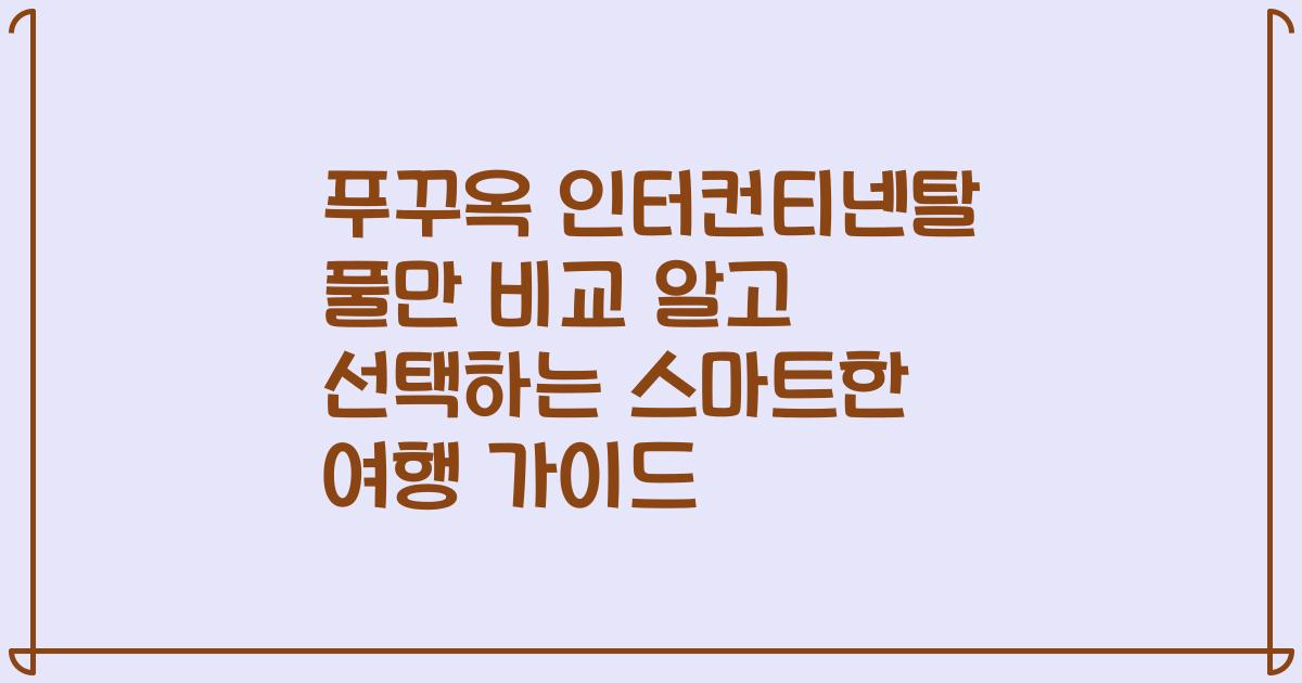 푸꾸옥 인터컨티넨탈 풀만 비교 알고 선택하는 스마트한 여행 가이드