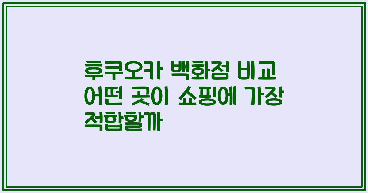 후쿠오카 백화점 비교 어떤 곳이 쇼핑에 가장 적합할까