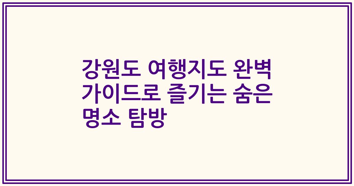 강원도 여행지도 완벽 가이드로 즐기는 숨은 명소 탐방