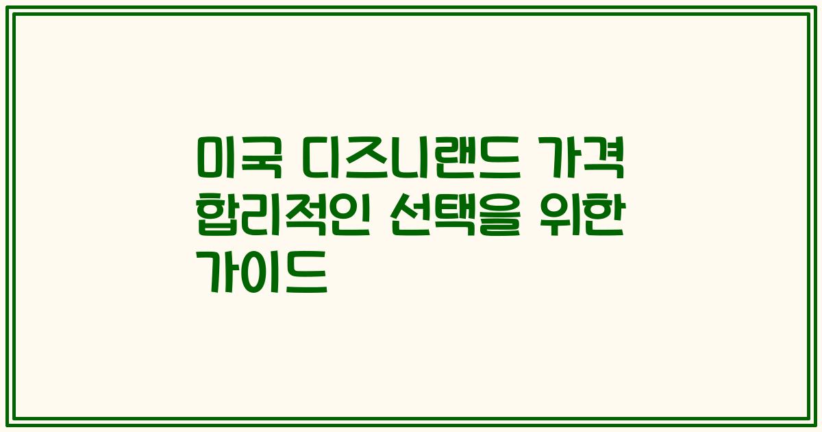 미국 디즈니랜드 가격 합리적인 선택을 위한 가이드