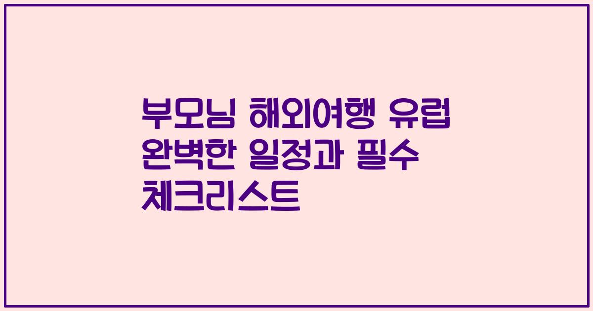 부모님 해외여행 유럽 완벽한 일정과 필수 체크리스트