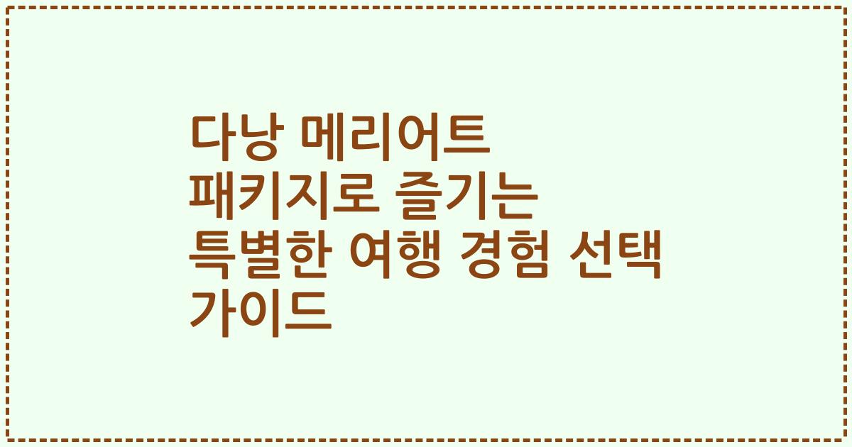 다낭 메리어트 패키지로 즐기는 특별한 여행 경험 선택 가이드