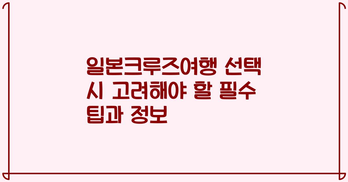 일본크루즈여행 선택 시 고려해야 할 필수 팁과 정보