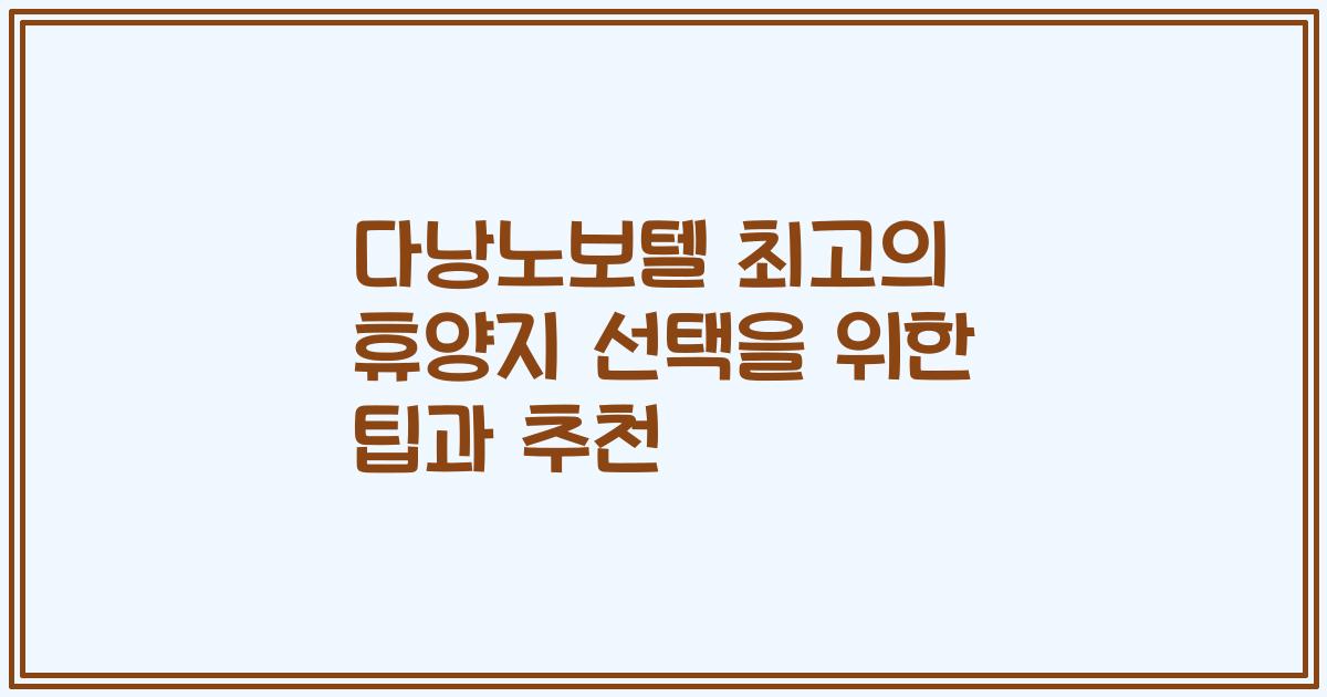 다낭노보텔 최고의 휴양지 선택을 위한 팁과 추천