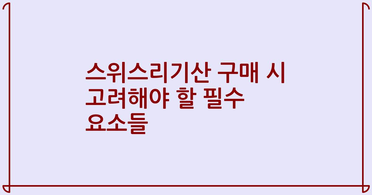 스위스리기산 구매 시 고려해야 할 필수 요소들