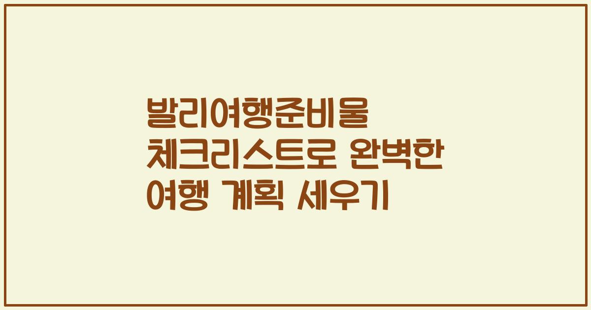 발리여행준비물 체크리스트로 완벽한 여행 계획 세우기