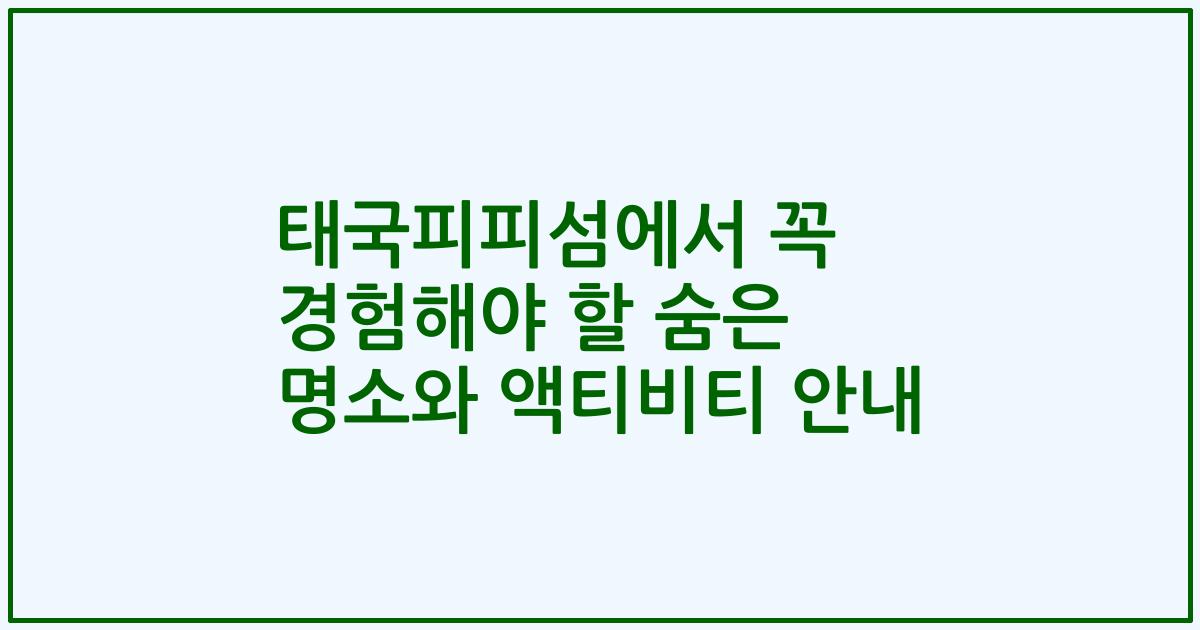 태국피피섬에서 꼭 경험해야 할 숨은 명소와 액티비티 안내