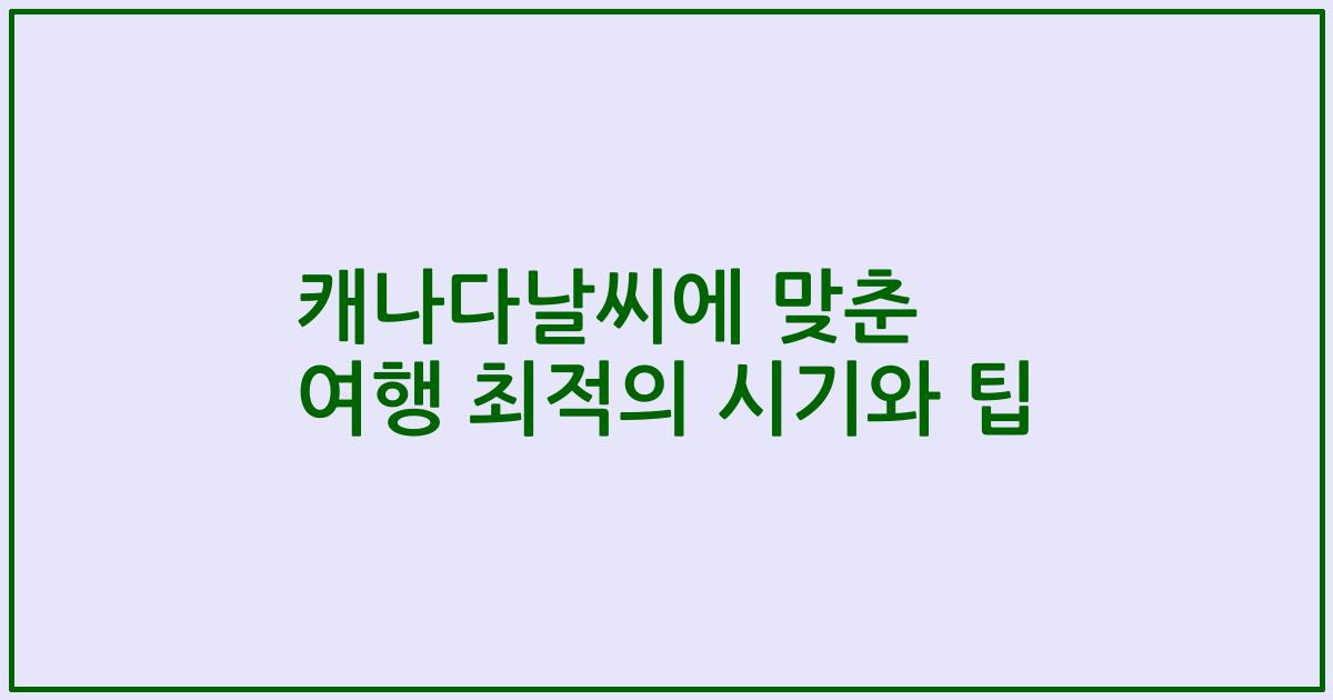 캐나다날씨에 맞춘 여행 최적의 시기와 팁
