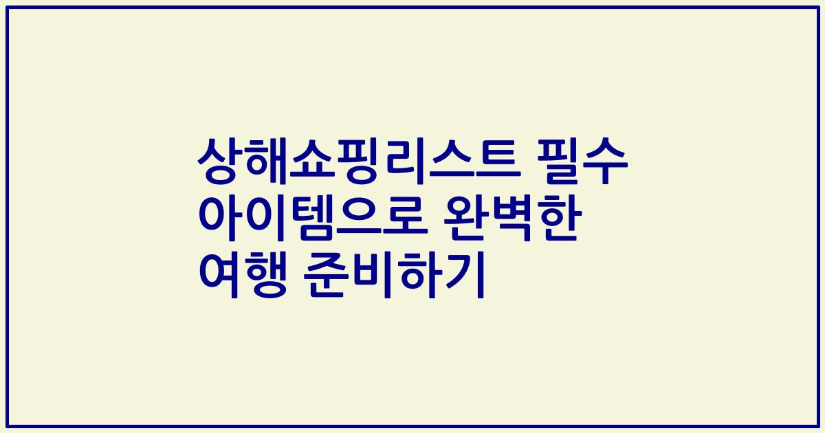 상해쇼핑리스트 필수 아이템으로 완벽한 여행 준비하기