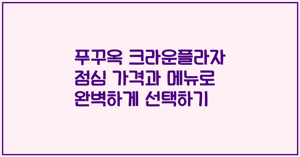 푸꾸옥 크라운플라자 점심 가격과 메뉴로 완벽하게 선택하기