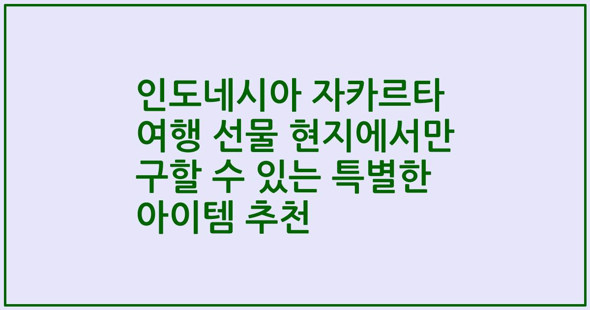 인도네시아 자카르타 여행 선물 현지에서만 구할 수 있는 특별한 아이템 추천