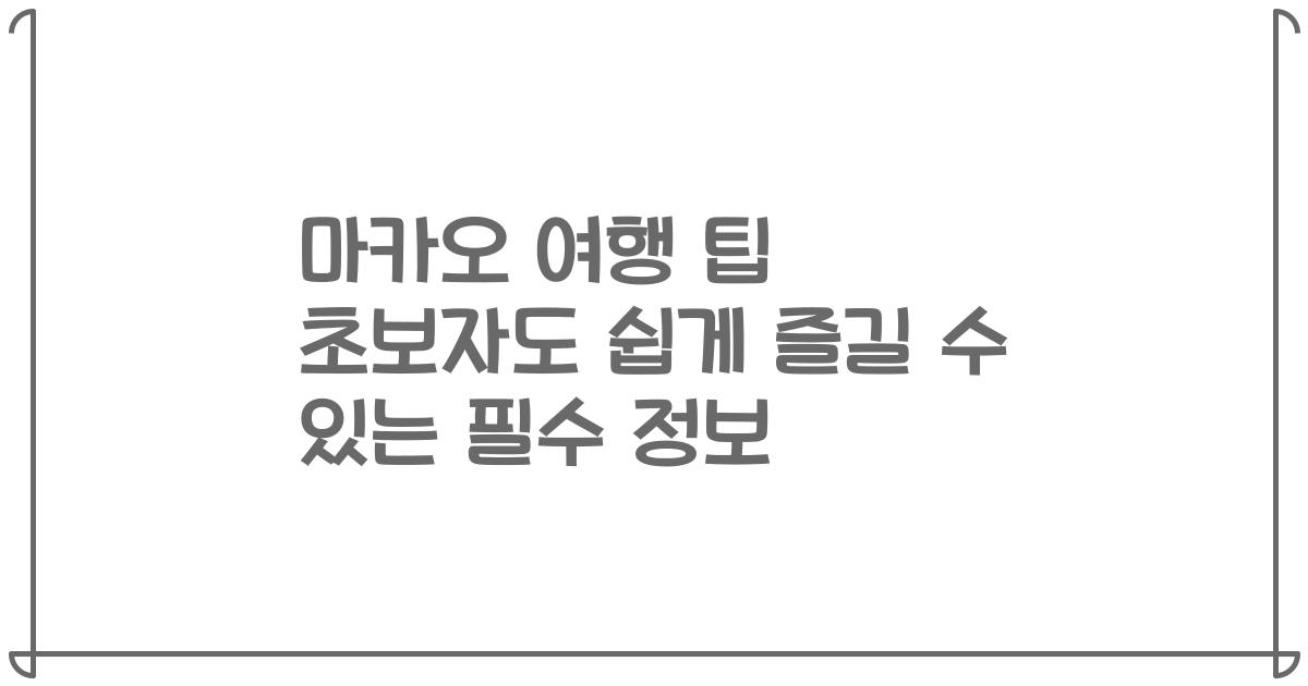 마카오 여행 팁 초보자도 쉽게 즐길 수 있는 필수 정보