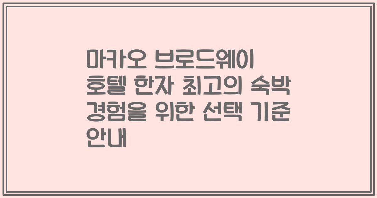 마카오 브로드웨이 호텔 한자 최고의 숙박 경험을 위한 선택 기준 안내