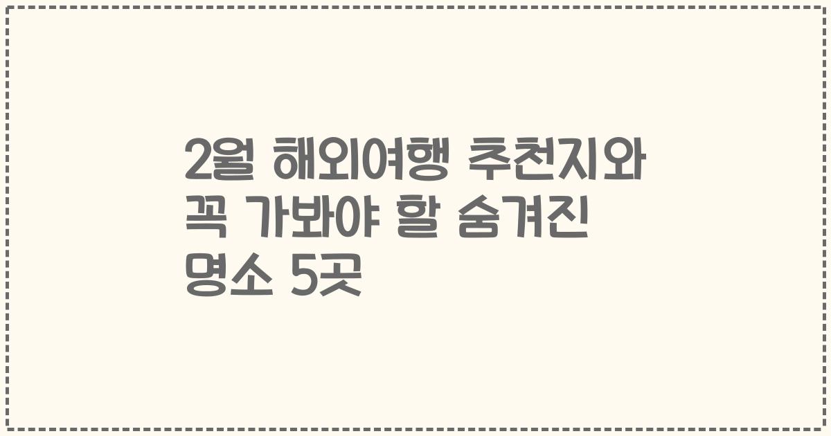 2월 해외여행 추천지와 꼭 가봐야 할 숨겨진 명소 5곳