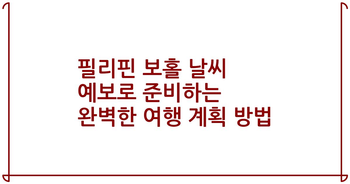 필리핀 보홀 날씨 예보로 준비하는 완벽한 여행 계획 방법
