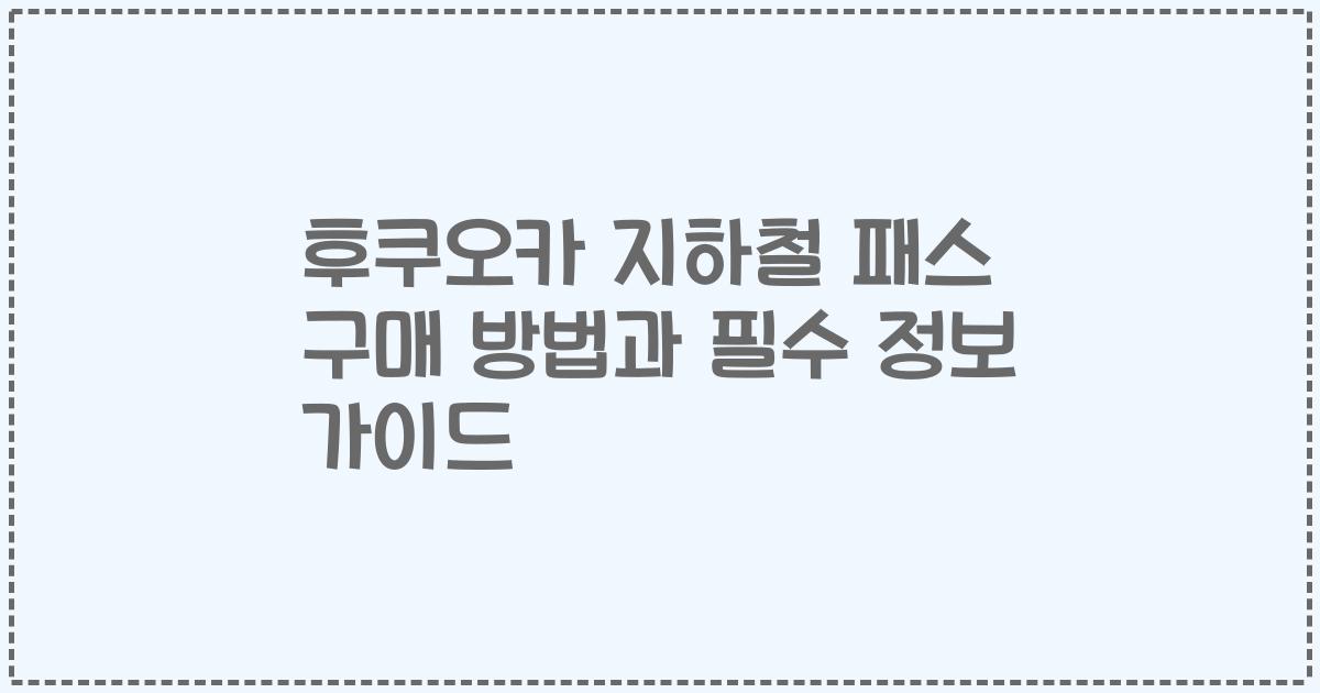 후쿠오카 지하철 패스 구매 방법과 필수 정보 가이드