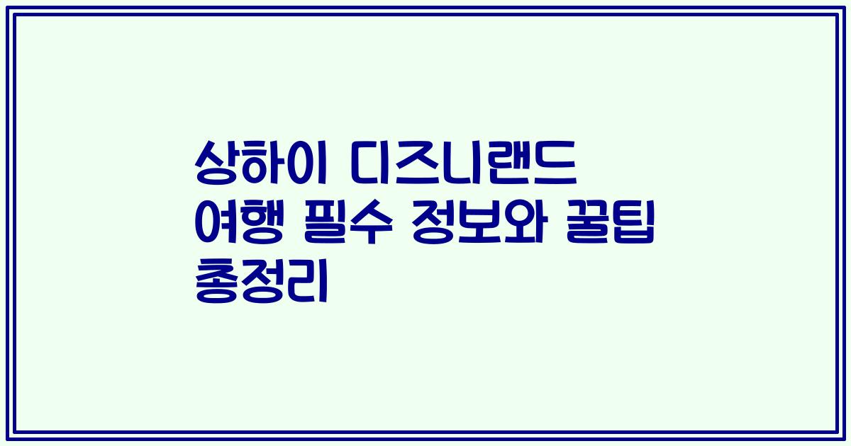 상하이 디즈니랜드 여행 필수 정보와 꿀팁 총정리