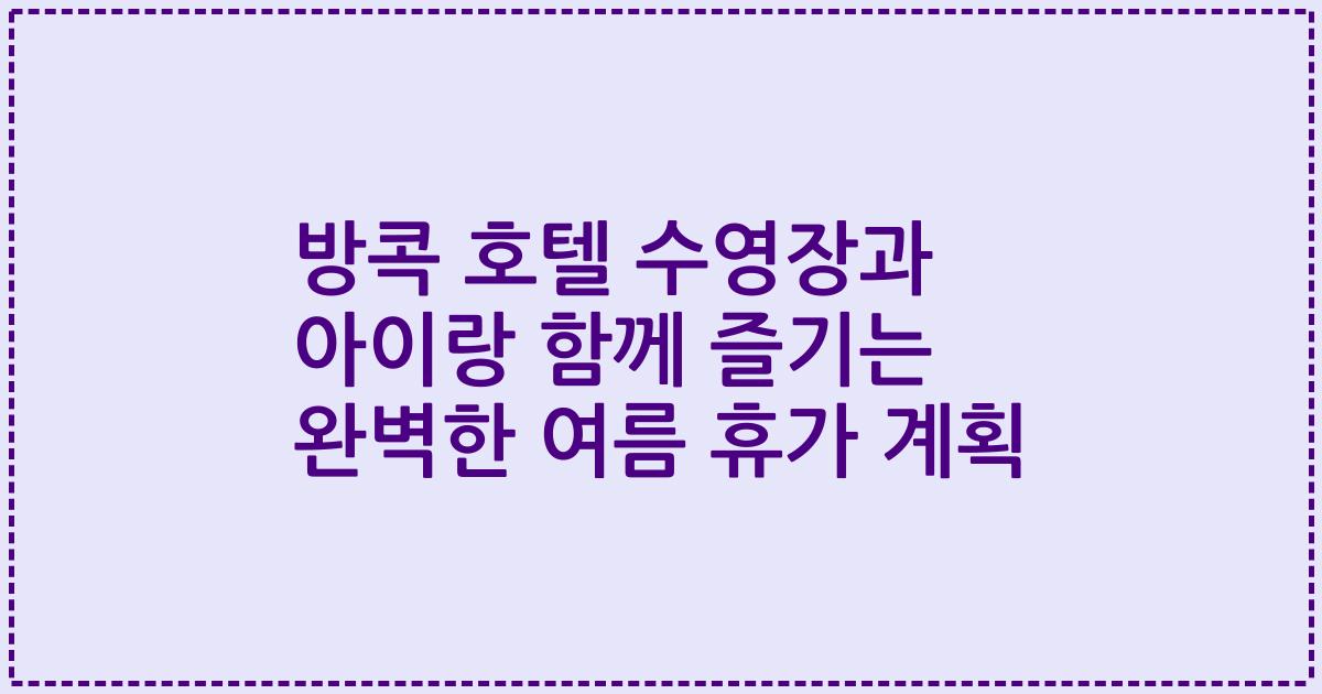 방콕 호텔 수영장과 아이랑 함께 즐기는 완벽한 여름 휴가 계획