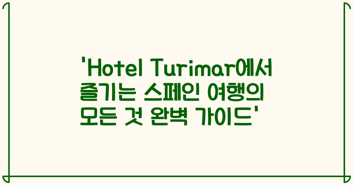 'Hotel Turimar에서 즐기는 스페인 여행의 모든 것 완벽 가이드'