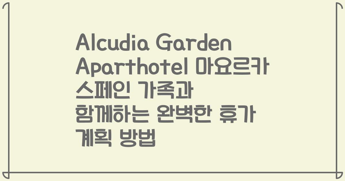 Alcudia Garden Aparthotel 마요르카 스페인 가족과 함께하는 완벽한 휴가 계획 방법