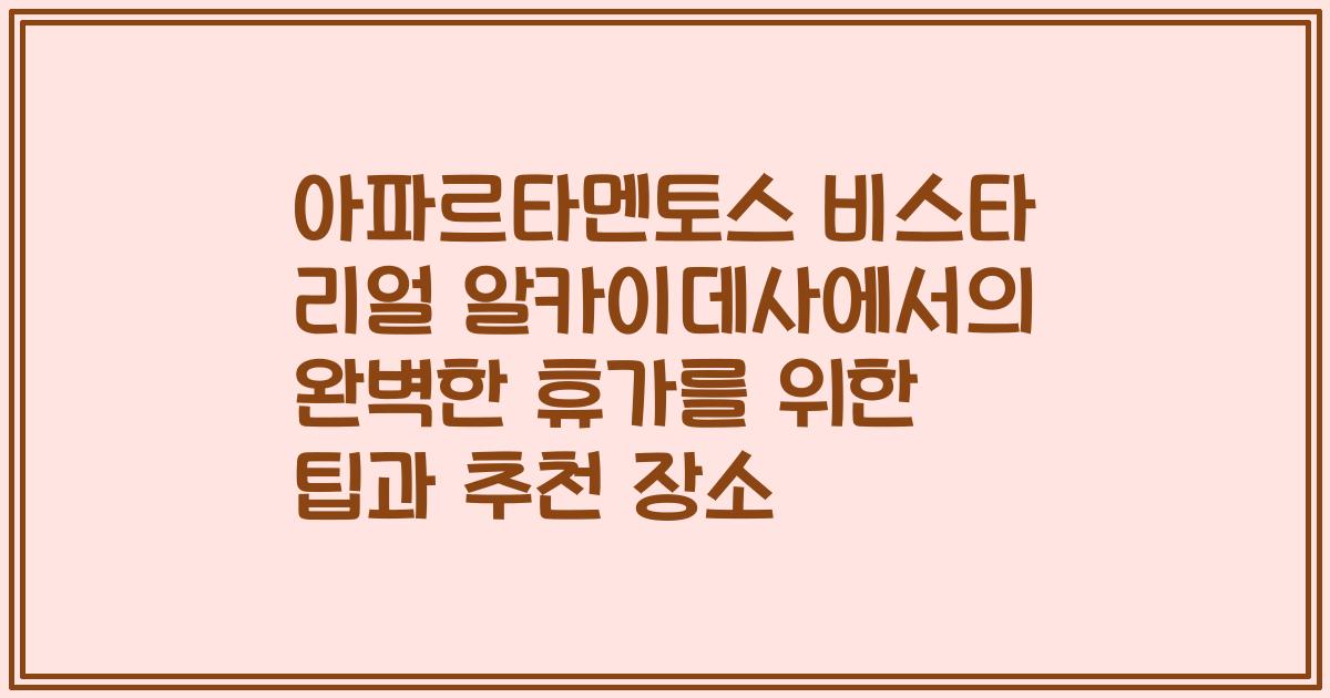아파르타멘토스 비스타 리얼 알카이데사에서의 완벽한 휴가를 위한 팁과 추천 장소