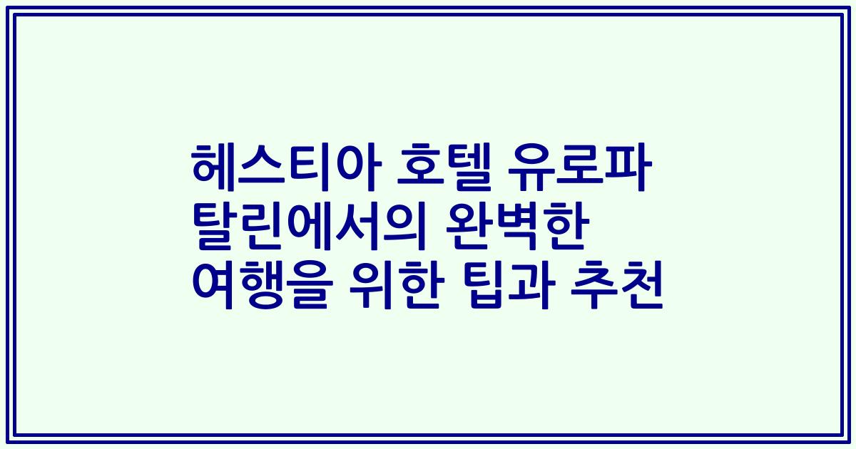 헤스티아 호텔 유로파 탈린에서의 완벽한 여행을 위한 팁과 추천
