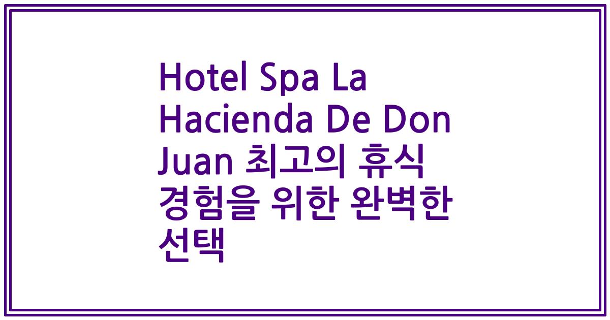 Hotel Spa La Hacienda De Don Juan 최고의 휴식 경험을 위한 완벽한 선택
