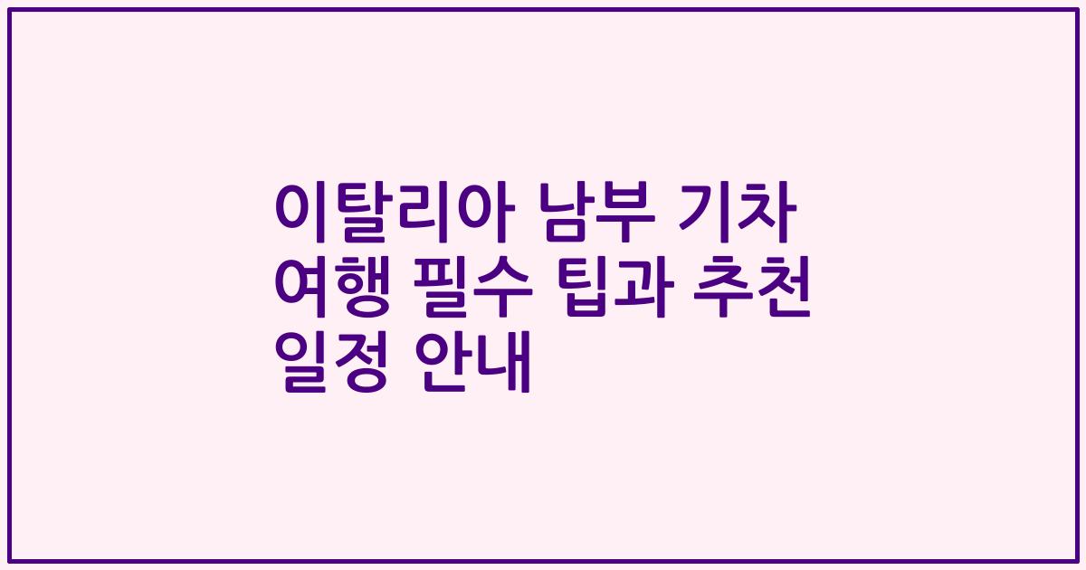 이탈리아 남부 기차 여행 필수 팁과 추천 일정 안내