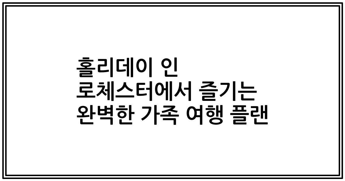 홀리데이 인 로체스터에서 즐기는 완벽한 가족 여행 플랜