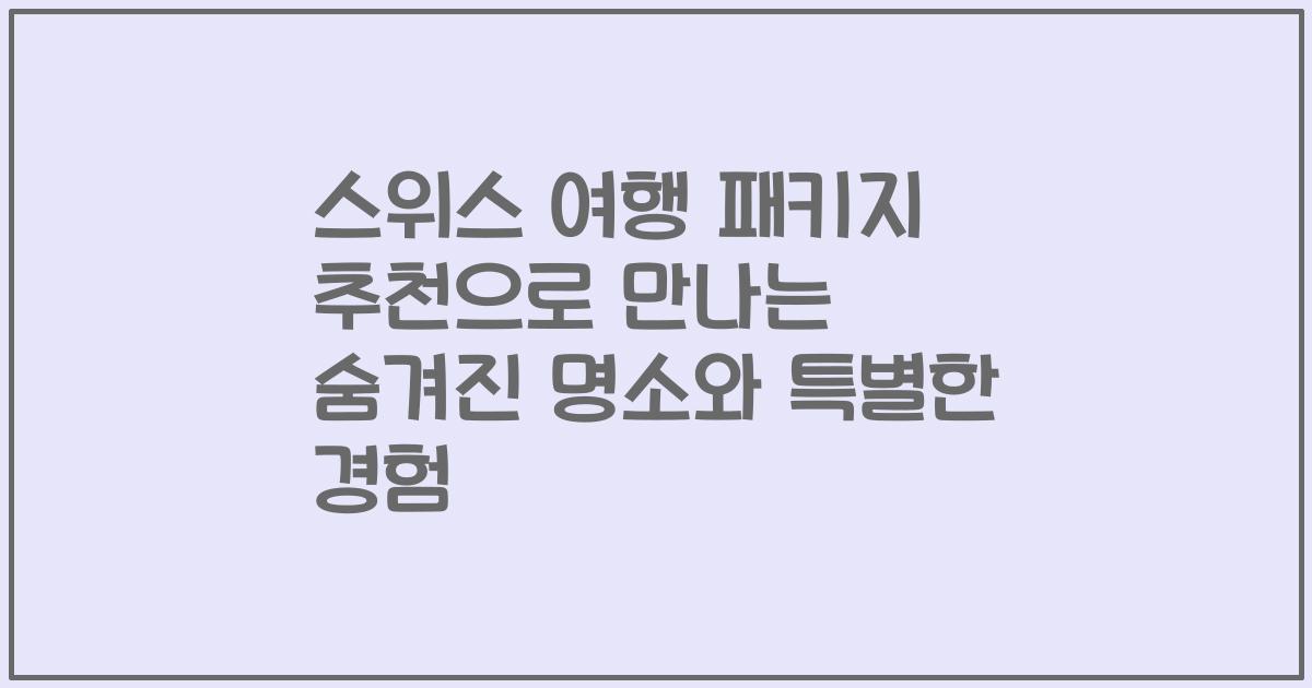 스위스 여행 패키지 추천으로 만나는 숨겨진 명소와 특별한 경험